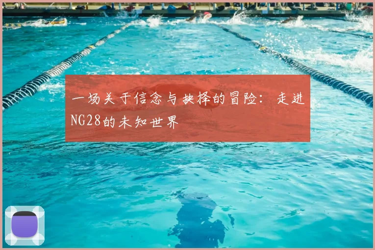 一场关于信念与抉择的冒险：走进NG28的未知世界