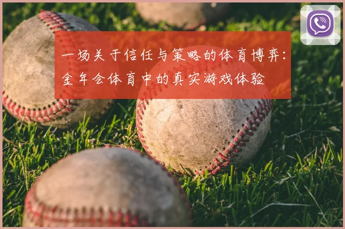 一场关于信任与策略的体育博弈：金年会体育中的真实游戏体验