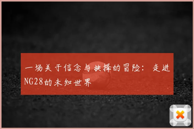 一场关于信念与抉择的冒险：走进NG28的未知世界